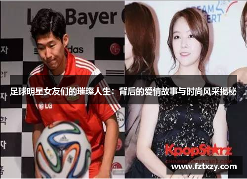 足球明星女友们的璀璨人生：背后的爱情故事与时尚风采揭秘