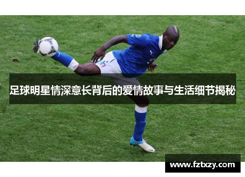 足球明星情深意长背后的爱情故事与生活细节揭秘