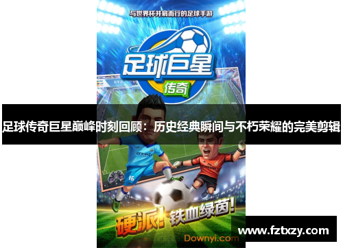 足球传奇巨星巅峰时刻回顾：历史经典瞬间与不朽荣耀的完美剪辑