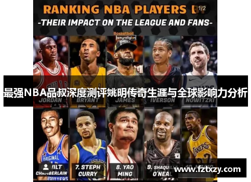 最强NBA品叔深度测评姚明传奇生涯与全球影响力分析