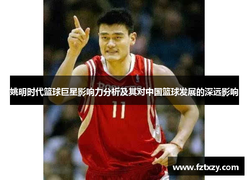 姚明时代篮球巨星影响力分析及其对中国篮球发展的深远影响