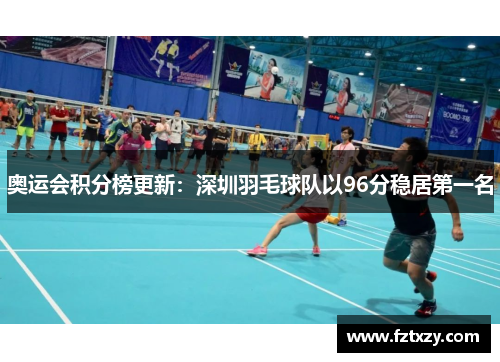奥运会积分榜更新：深圳羽毛球队以96分稳居第一名