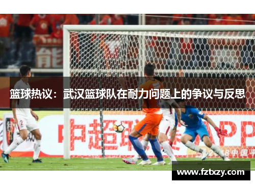 篮球热议：武汉篮球队在耐力问题上的争议与反思