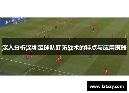 深入分析深圳足球队盯防战术的特点与应用策略