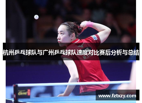杭州乒乓球队与广州乒乓球队速度对比赛后分析与总结