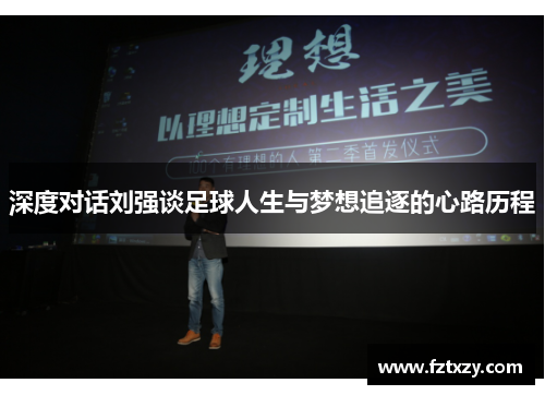 深度对话刘强谈足球人生与梦想追逐的心路历程