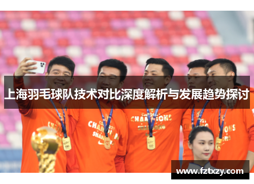 上海羽毛球队技术对比深度解析与发展趋势探讨