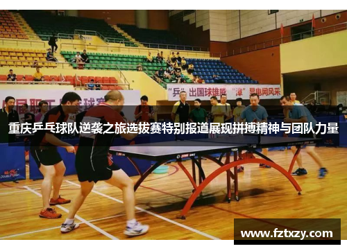 重庆乒乓球队逆袭之旅选拔赛特别报道展现拼搏精神与团队力量