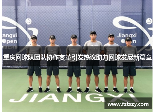 重庆网球队团队协作变革引发热议助力网球发展新篇章