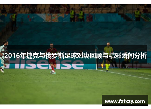 2016年捷克与俄罗斯足球对决回顾与精彩瞬间分析