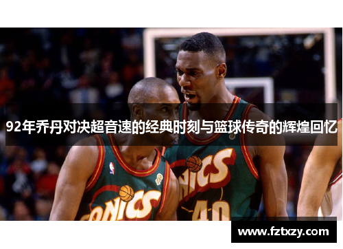 92年乔丹对决超音速的经典时刻与篮球传奇的辉煌回忆