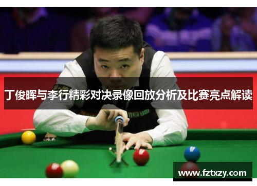 丁俊晖与李行精彩对决录像回放分析及比赛亮点解读