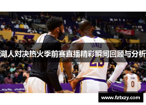 湖人对决热火季前赛直播精彩瞬间回顾与分析