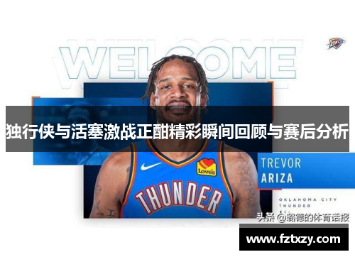 独行侠与活塞激战正酣精彩瞬间回顾与赛后分析