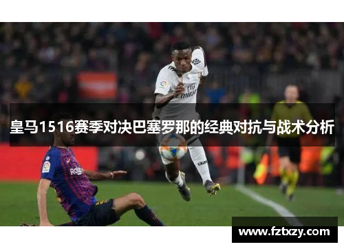皇马1516赛季对决巴塞罗那的经典对抗与战术分析