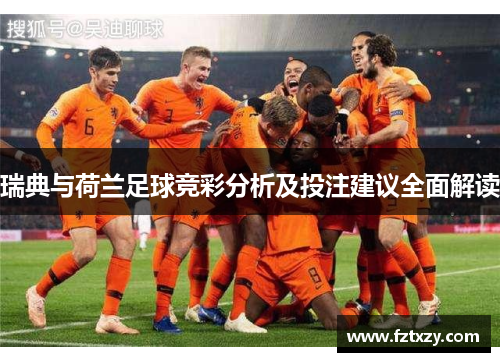 瑞典与荷兰足球竞彩分析及投注建议全面解读