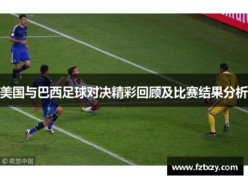 美国与巴西足球对决精彩回顾及比赛结果分析
