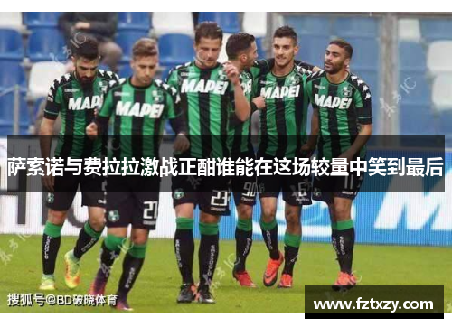 萨索诺与费拉拉激战正酣谁能在这场较量中笑到最后